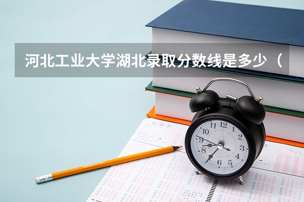 河北工业大学湖北录取分数线是多少（近三年招生人数汇总）