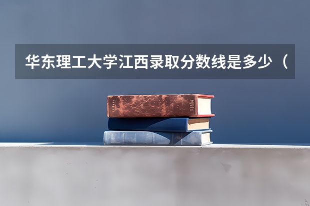 华东理工大学江西录取分数线是多少（近三年招生人数汇总）