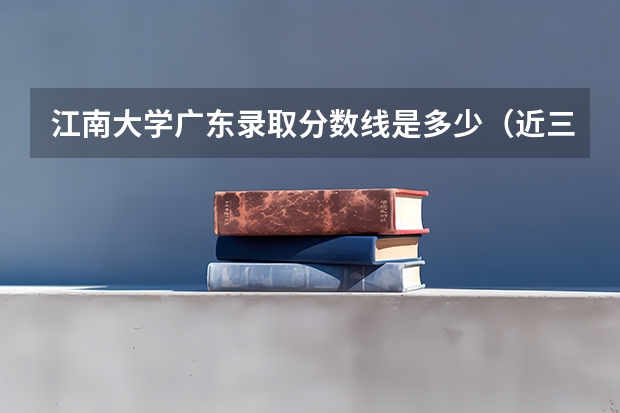 江南大学广东录取分数线是多少（近三年招生人数汇总）