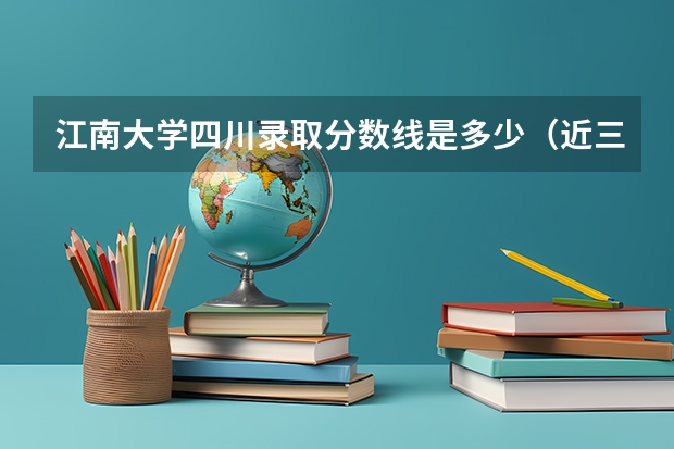 江南大学四川录取分数线是多少（近三年招生人数汇总）