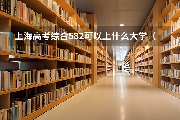 上海高考综合582可以上什么大学（2024分数线预测）