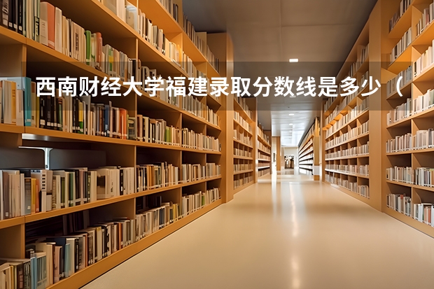 西南财经大学福建录取分数线是多少（近三年招生人数汇总）