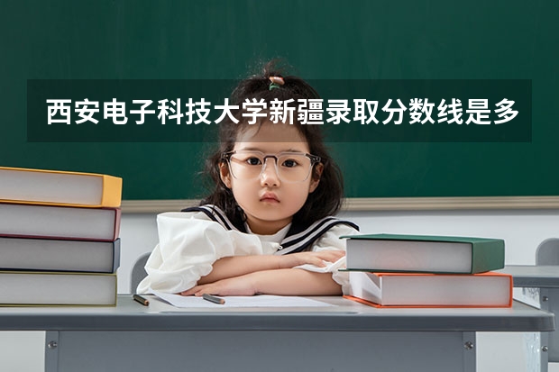 西安电子科技大学新疆录取分数线是多少（近三年招生人数汇总）