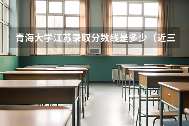 青海大学江苏录取分数线是多少（近三年招生人数汇总）