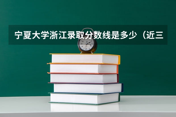 宁夏大学浙江录取分数线是多少（近三年招生人数汇总）