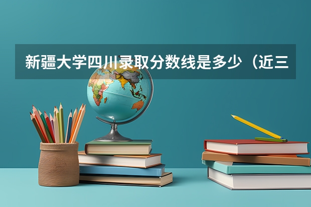 新疆大学四川录取分数线是多少（近三年招生人数汇总）