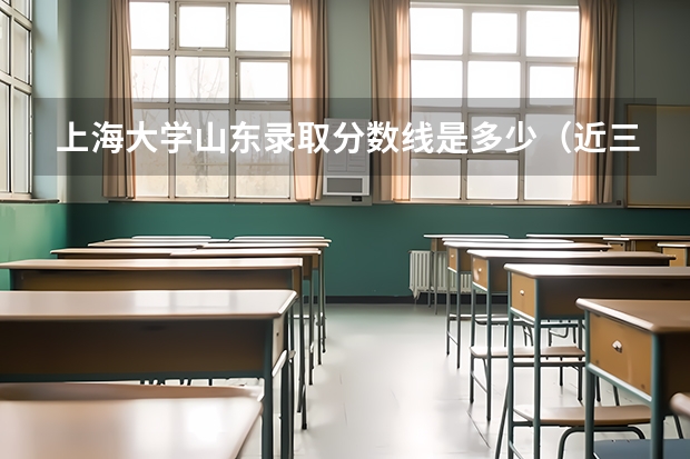 上海大学山东录取分数线是多少（近三年招生人数汇总）