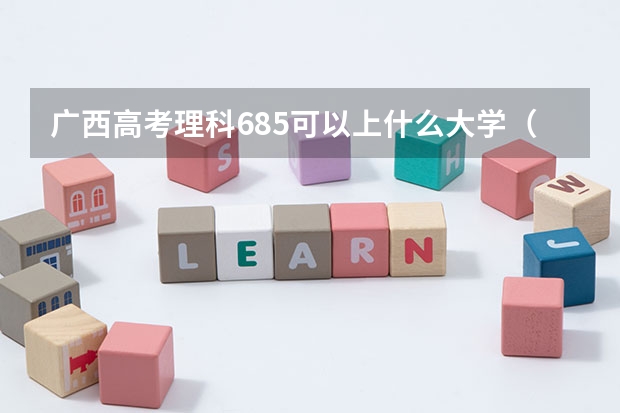 广西高考理科685可以上什么大学（2024分数线预测）