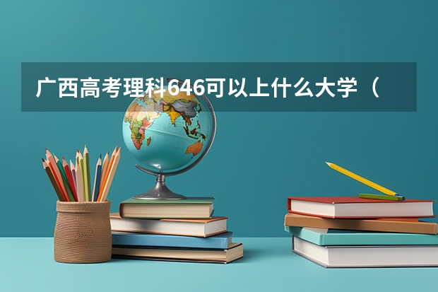 广西高考理科646可以上什么大学（2024分数线预测）