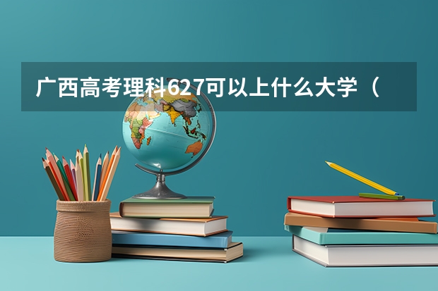 广西高考理科627可以上什么大学（2024分数线预测）