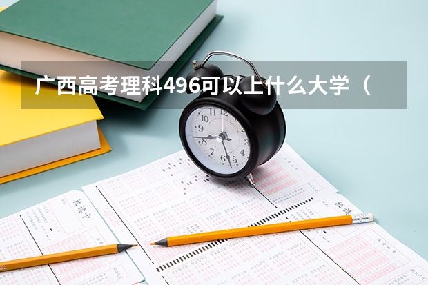 广西高考理科496可以上什么大学（2024分数线预测）