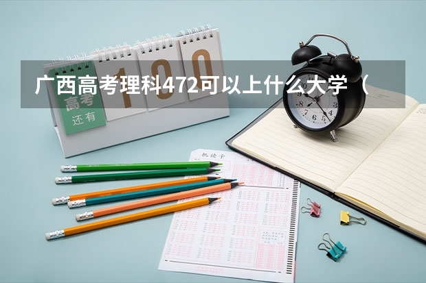 广西高考理科472可以上什么大学（2024分数线预测）