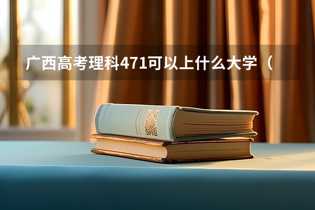 广西高考理科471可以上什么大学（2024分数线预测）