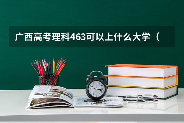 广西高考理科463可以上什么大学（2024分数线预测）