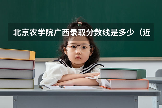 北京农学院广西录取分数线是多少（近三年招生人数汇总）