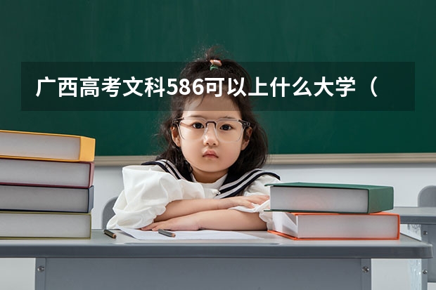 广西高考文科586可以上什么大学（2024分数线预测）