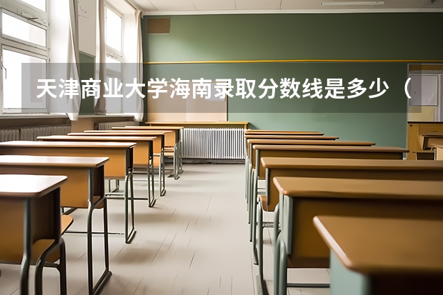 天津商业大学海南录取分数线是多少（近三年招生人数汇总）