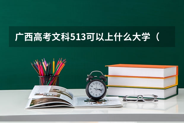 广西高考文科513可以上什么大学（2024分数线预测）