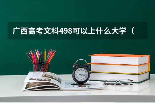 广西高考文科498可以上什么大学（2024分数线预测）