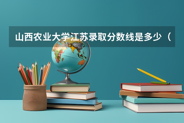 山西农业大学江苏录取分数线是多少（近三年招生人数汇总）