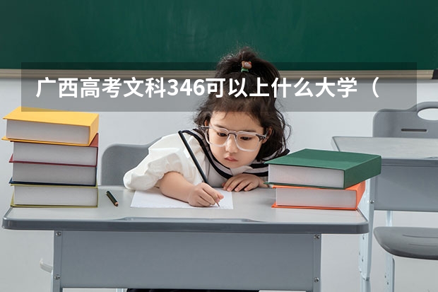 广西高考文科346可以上什么大学（2024分数线预测）