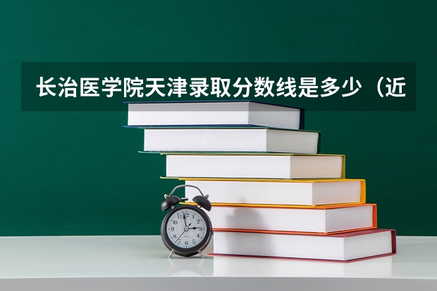 长治医学院天津录取分数线是多少（近三年招生人数汇总）