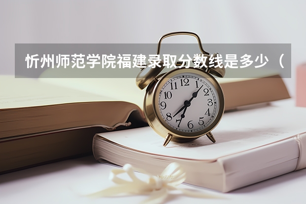 忻州师范学院福建录取分数线是多少（近三年招生人数汇总）