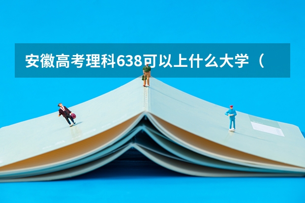 安徽高考理科638可以上什么大学（2024分数线预测）