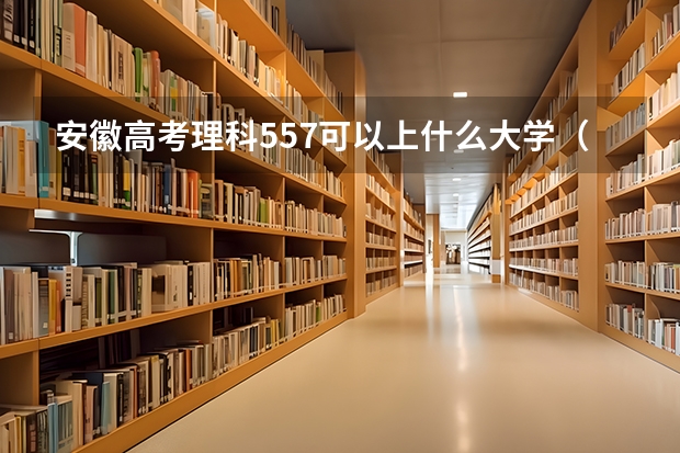 安徽高考理科557可以上什么大学（2024分数线预测）