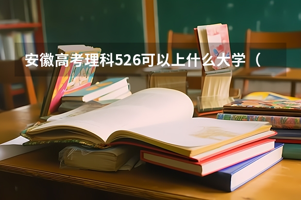 安徽高考理科526可以上什么大学（2024分数线预测）