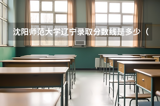 沈阳师范大学辽宁录取分数线是多少（近三年招生人数汇总）