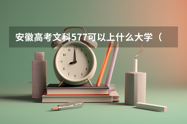 安徽高考文科577可以上什么大学（2024分数线预测）