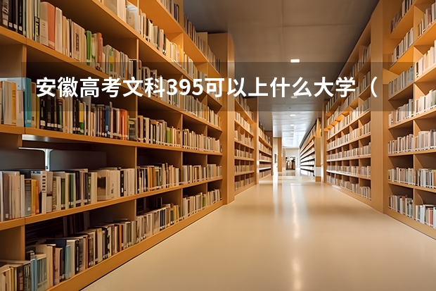 安徽高考文科395可以上什么大学（2024分数线预测）