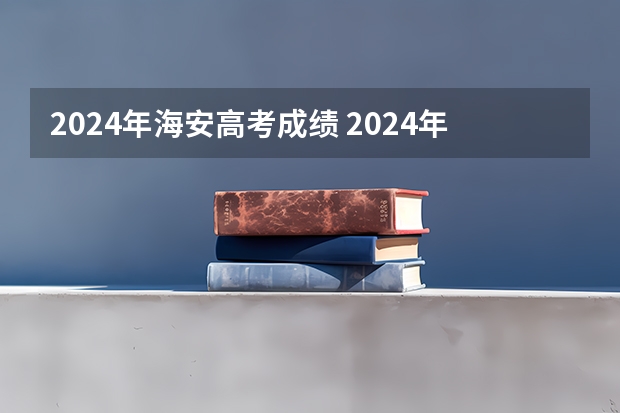 2024年海安高考成绩 2024年高考分数线