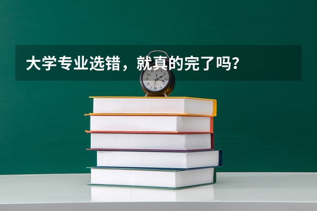 大学专业选错，就真的完了吗？