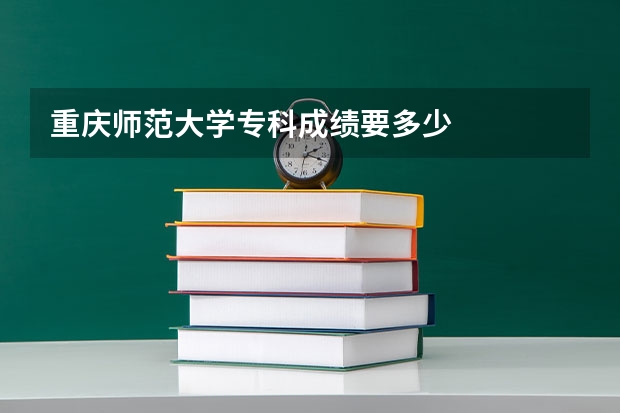 重庆师范大学专科成绩要多少