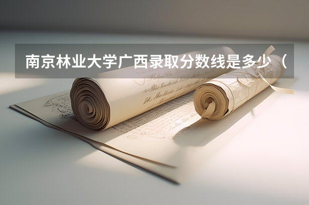 南京林业大学广西录取分数线是多少（近三年招生人数汇总）