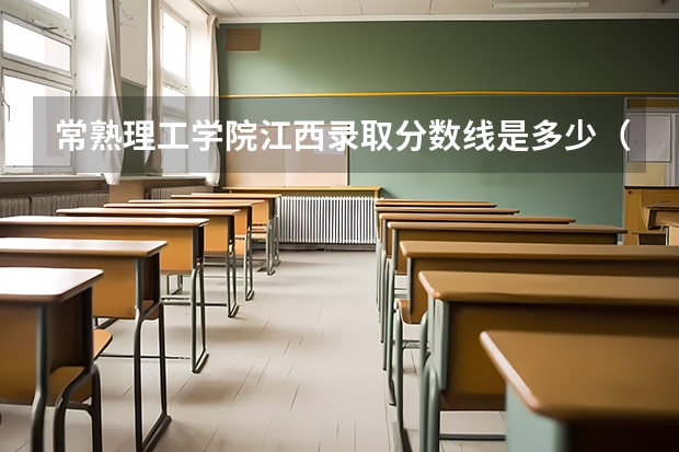 常熟理工学院江西录取分数线是多少（近三年招生人数汇总）