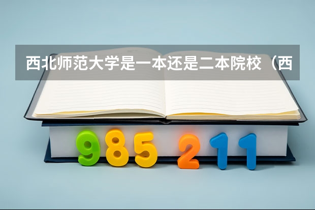 西北师范大学是一本还是二本院校（西北师范大学是一本还是二本）