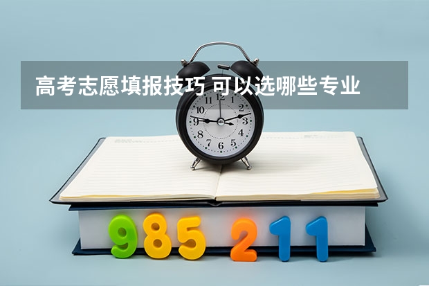 高考志愿填报技巧 可以选哪些专业