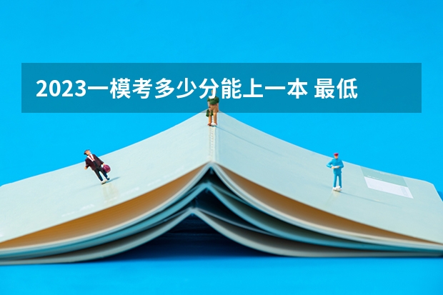 2023一模考多少分能上一本 最低分数线是多少