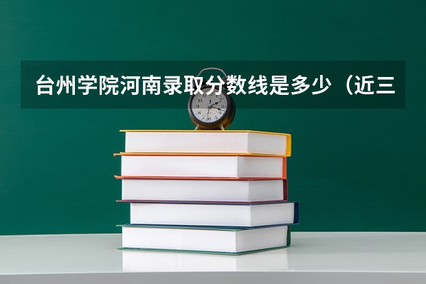 台州学院河南录取分数线是多少（近三年招生人数汇总）