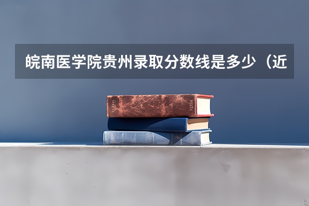 皖南医学院贵州录取分数线是多少（近三年招生人数汇总）