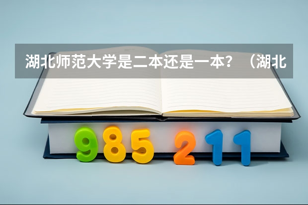 湖北师范大学是二本还是一本？（湖北第二师范学院是几本）