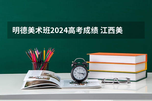 明德美术班2024高考成绩 江西美术联考时间2024年考试时间