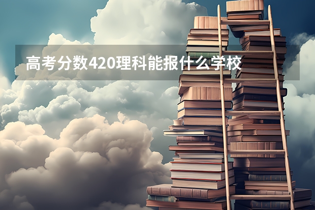 高考分数420理科能报什么学校