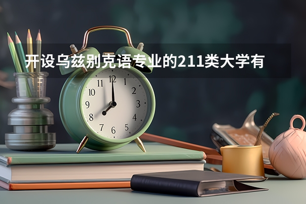 开设乌兹别克语专业的211类大学有哪些