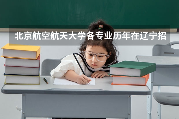 北京航空航天大学各专业历年在辽宁招生人数一览