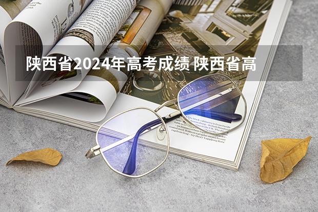 陕西省2024年高考成绩 陕西省高考分数线2023年公布