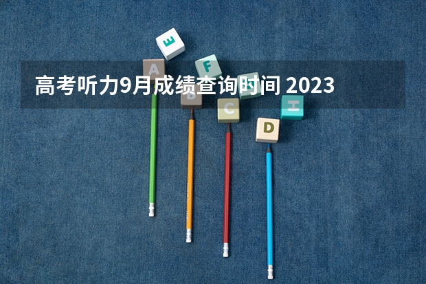 高考听力9月成绩查询时间 2023年山东高考英语听力成绩查询时间